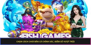Chọn cách chơi bắn cá chính xác, điểm số vượt trội